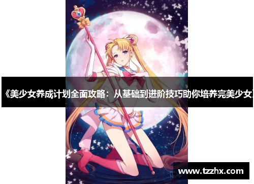 《美少女养成计划全面攻略：从基础到进阶技巧助你培养完美少女》